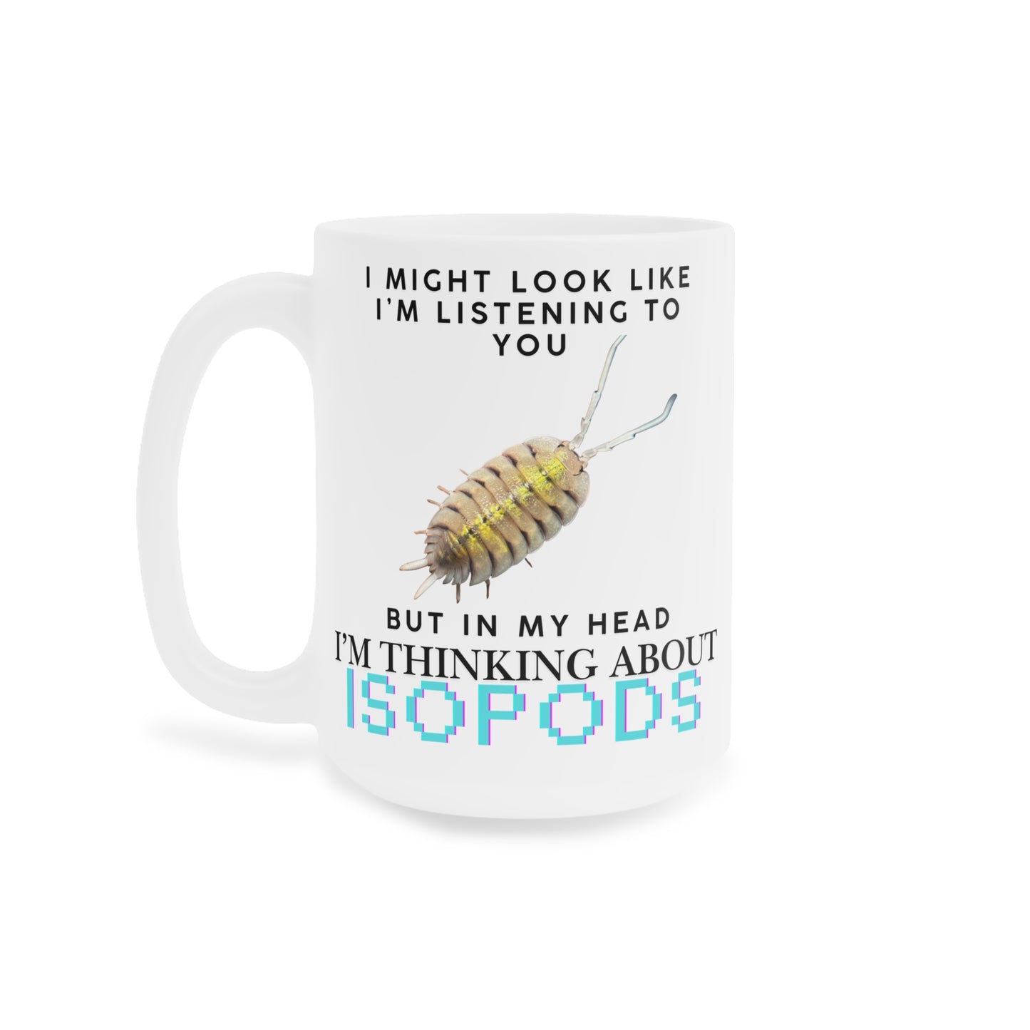 Bolivari Edition: I Might Look Like I'm Listening to You But in My Head I'm Thinking About Isopods, Ceramic Mug (11oz, 15oz)