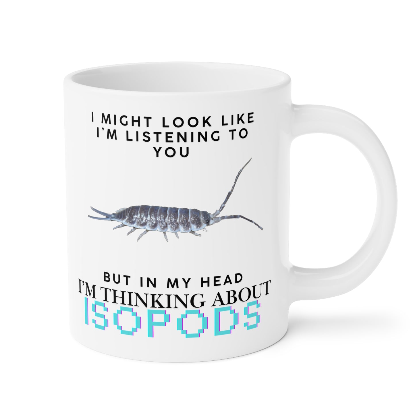 Titan Edition: I Might Look Like I'm Listening to You But in My Head I'm Thinking About Isopods, Ceramic Mug