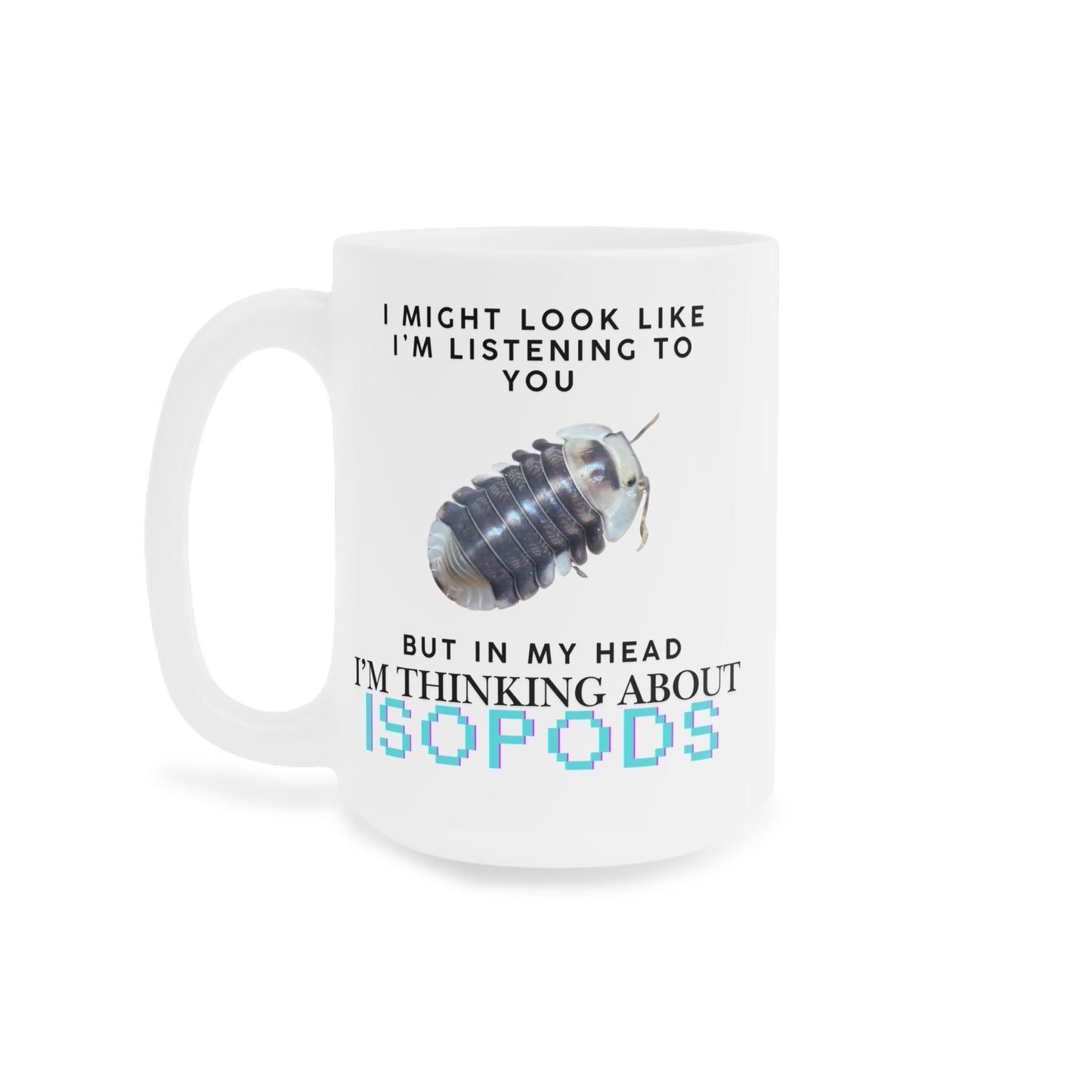 White Ducky Edition: I Might Look Like I'm Listening to You But in My Head I'm Thinking About Isopods, Ceramic Mug (11oz, 15oz)