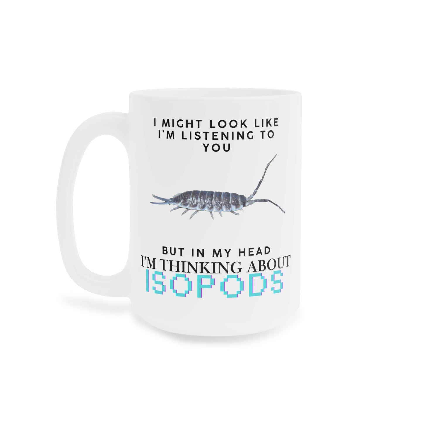 Titan Edition: I Might Look Like I'm Listening to You But in My Head I'm Thinking About Isopods, Ceramic Mug
