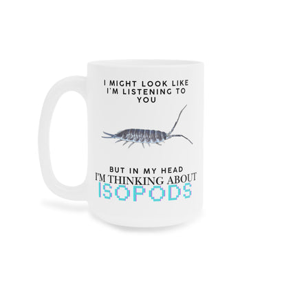 Titan Edition: I Might Look Like I'm Listening to You But in My Head I'm Thinking About Isopods, Ceramic Mug