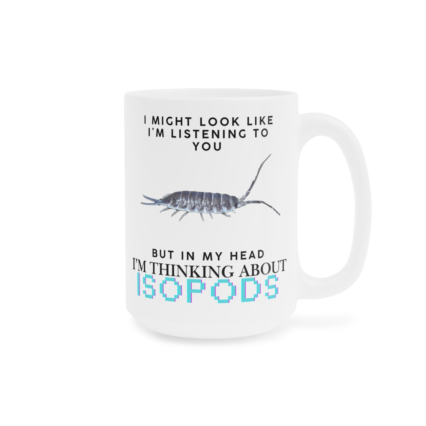 Titan Edition: I Might Look Like I'm Listening to You But in My Head I'm Thinking About Isopods, Ceramic Mug